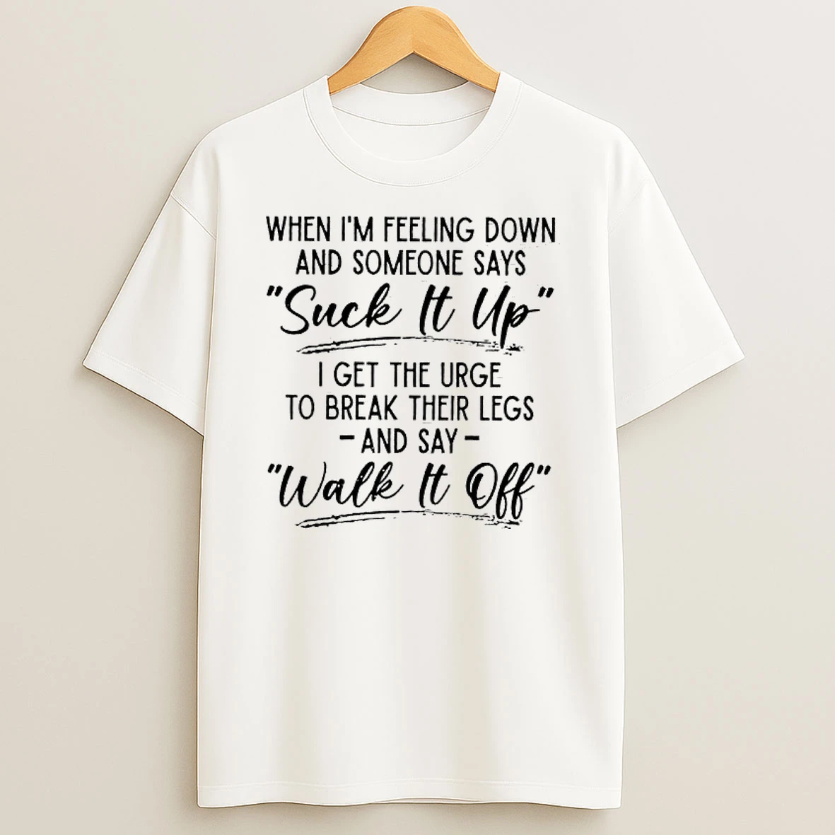 When Im Feeling Down And Someone Says Suck It Up T Shirt