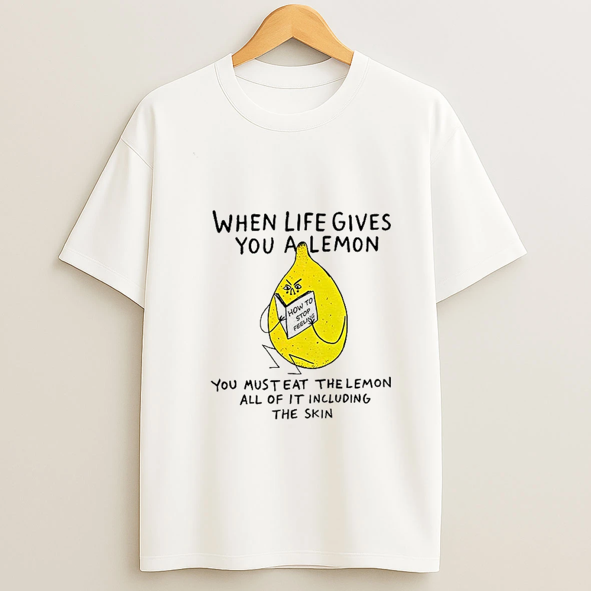 When Life Gives You A Lemon You Must Eat The Lemon All Of It Including The Skin T Shirt