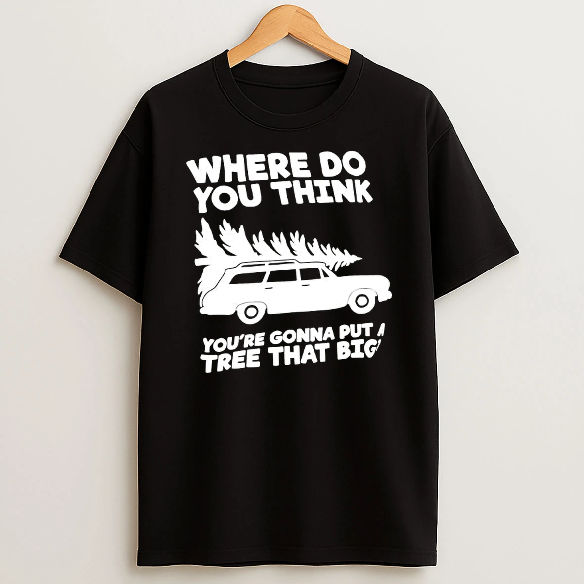 Where Do You Think Youre Gonna Put A Tree That Big T Shirt