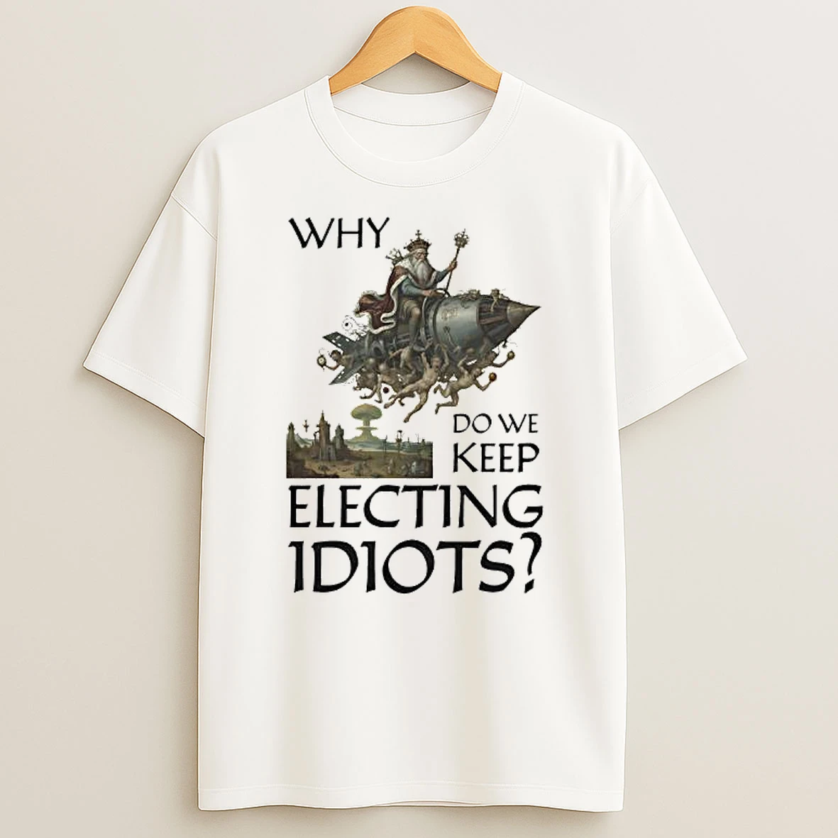 Why Do We Keep Electing Idiot King Graphic T Shirt