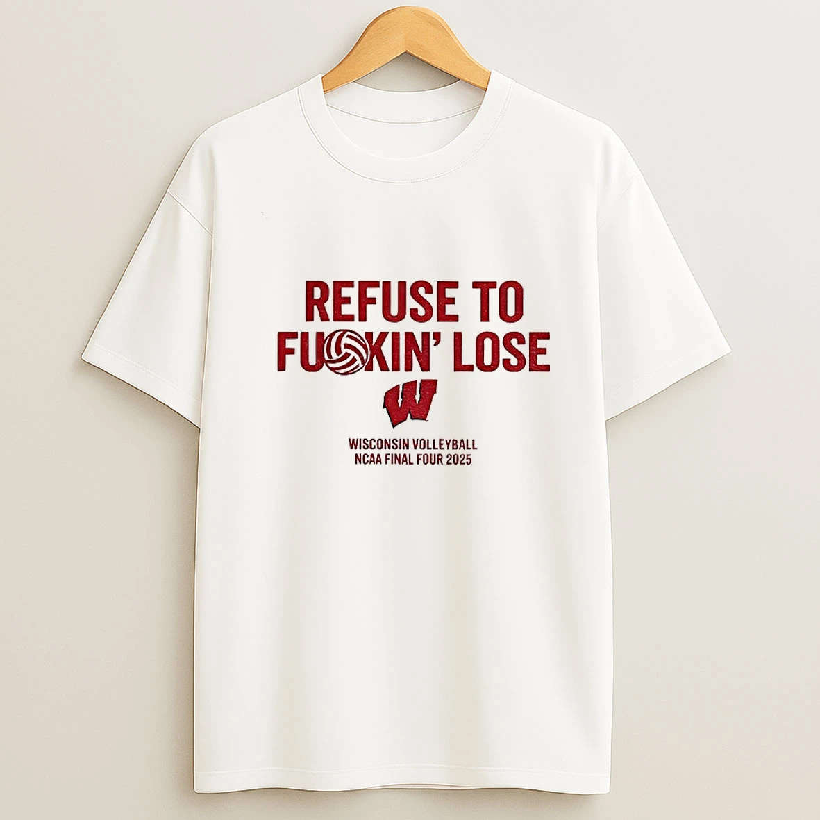 Wisconsin Badgers Refuse To Fuckin Lose Wisconsin Volleyball Ncaa Final Four 2025 T Shirt