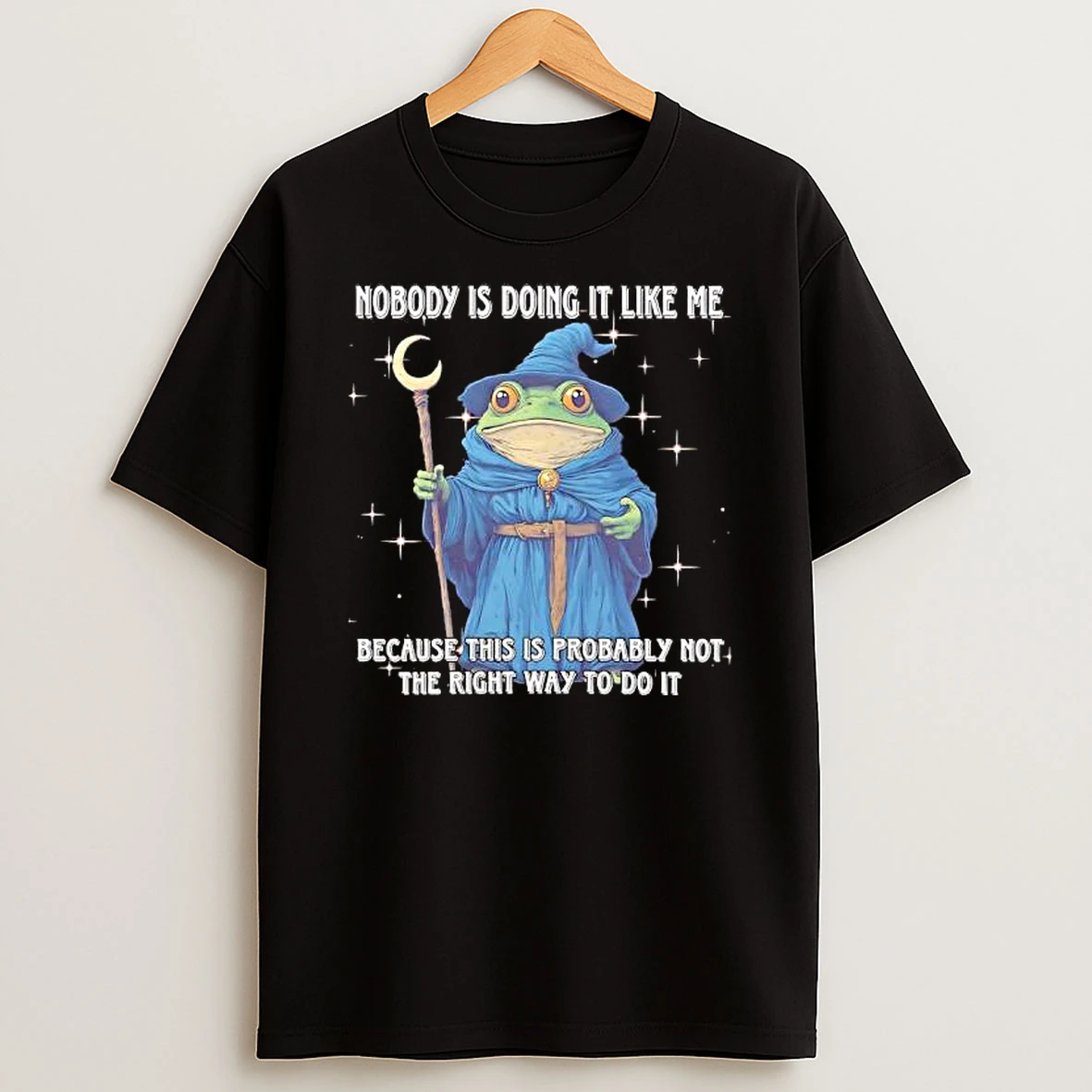 Wizard Frog Nobody Is Doing It Like Me Because This Is Probably Not The Right Way To Do It T Shirt