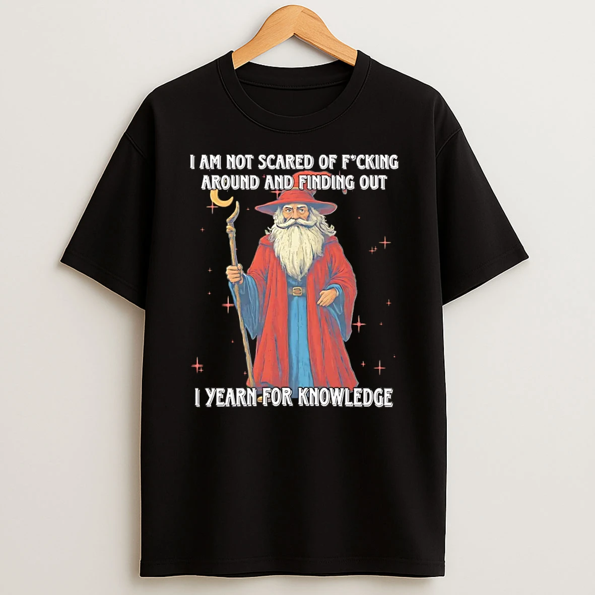 Wizard I Am Not Scared Of Fucking Around And Finding Out I Yearn For Knowledge T Shirt