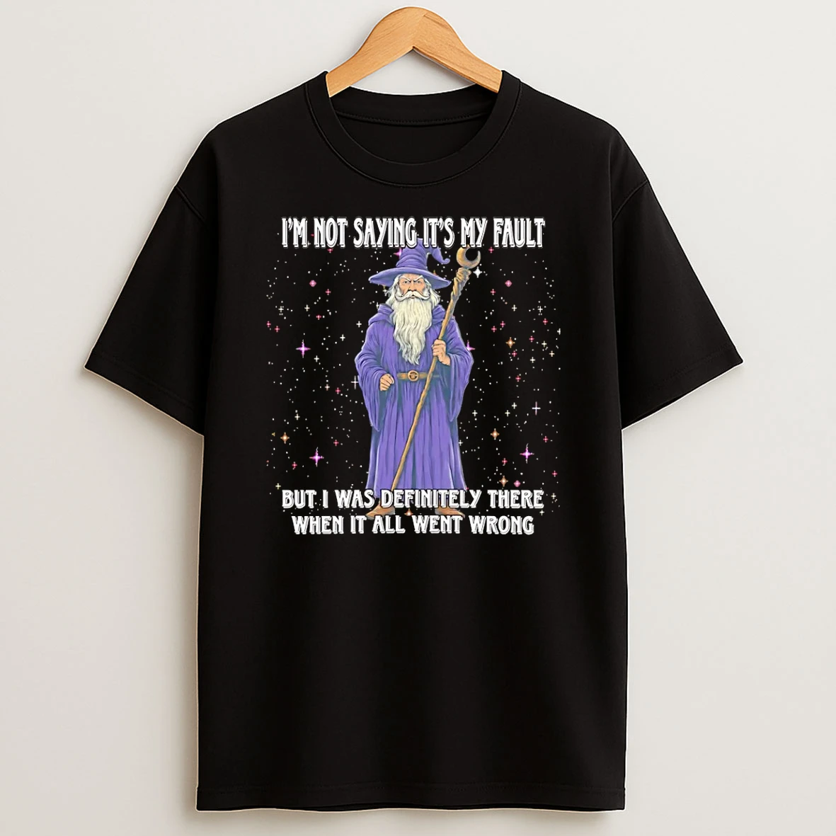 Wizard Im Not Saying Its My Fault But I Was Definitely There When It All Went Wrong T Shirt