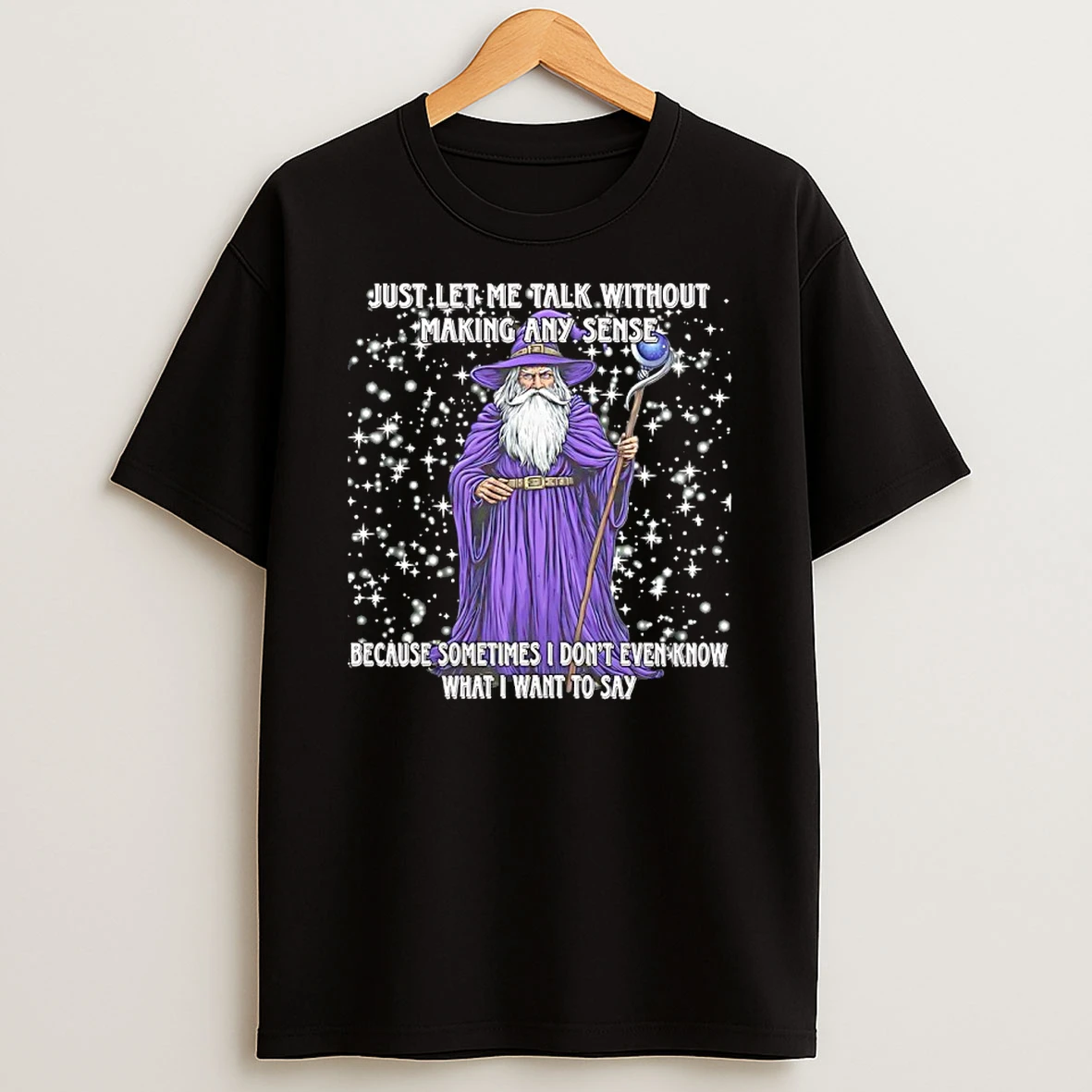 Wizard Just Let Me Talk Without Making Any Sense Because Sometimes I Dont Even Know What I Want To Say T Shirt