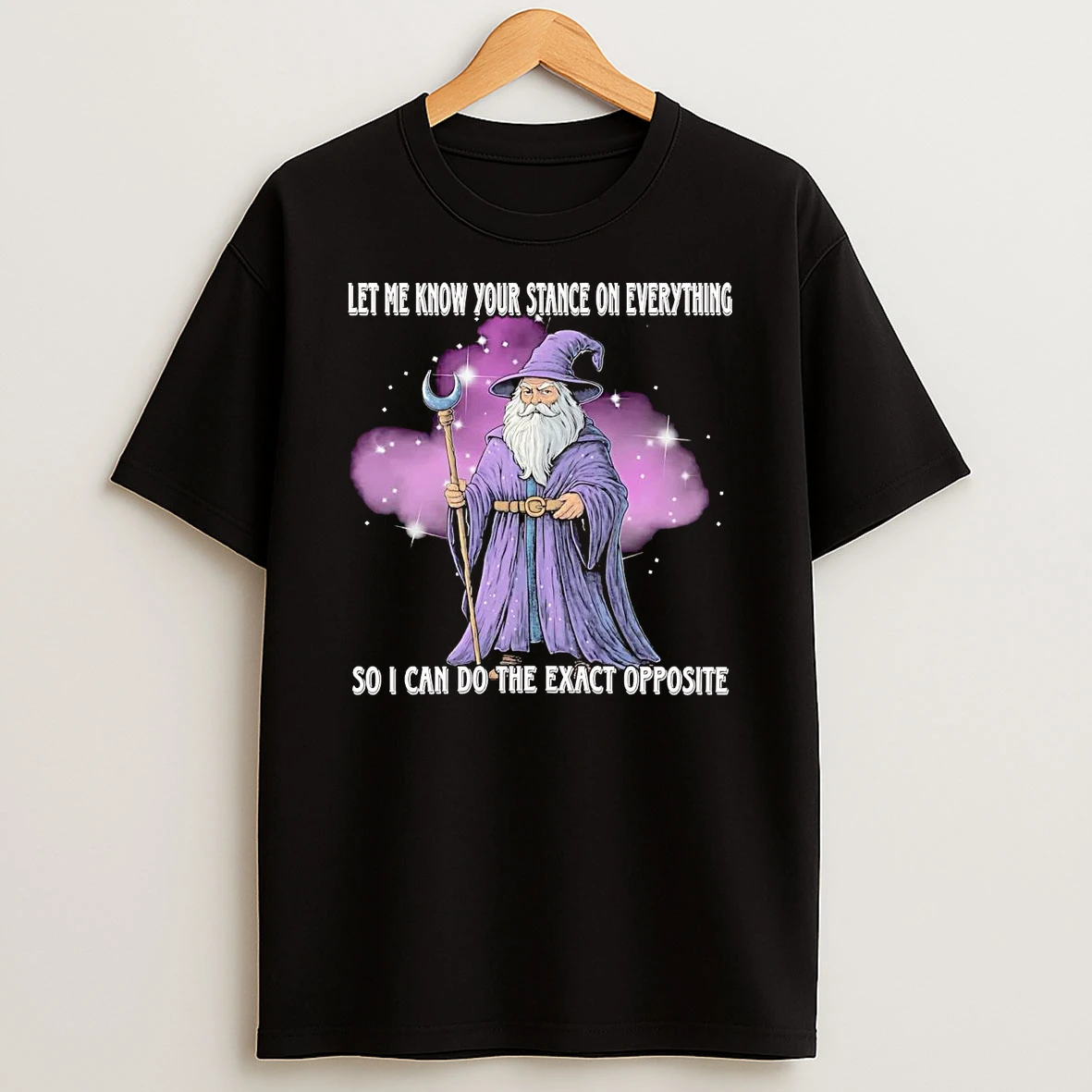 Wizard Let Me Know Your Stance On Everything So I Can Do The Exact Opposite T Shirt