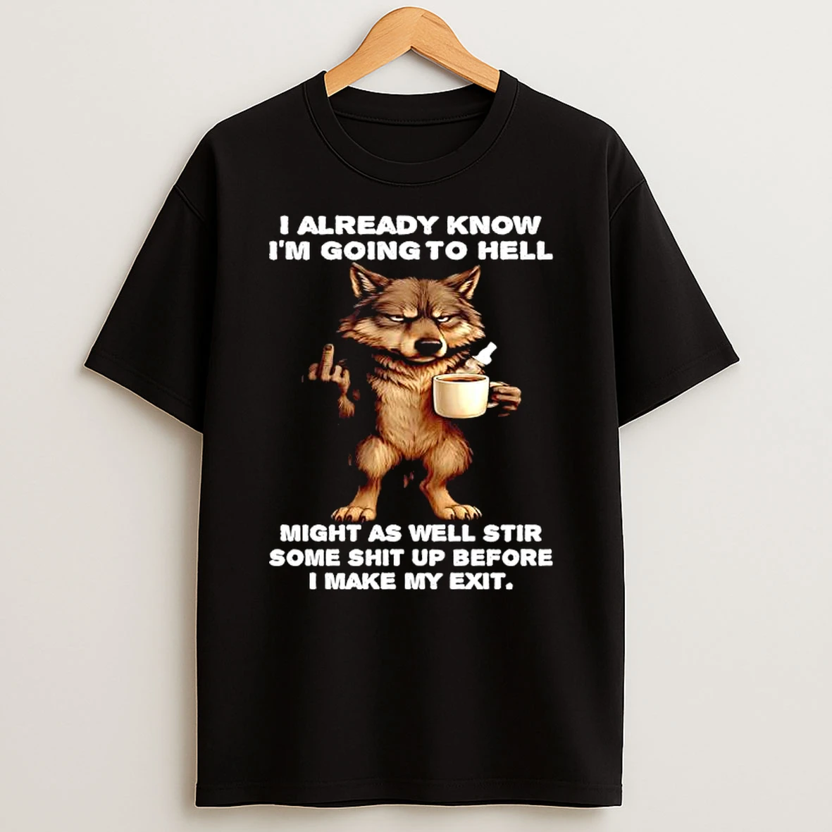 Wolf Already Know Im Going To Hell Might As Well Stir Some Shit Up Before I Make My Exit T Shirt