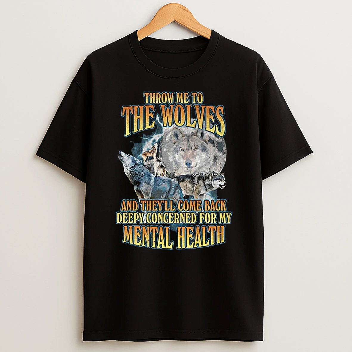 Wolf Throw Me To The Wolves And Theyll Come Back Deeply Concerned For My Mental Health T Shirt