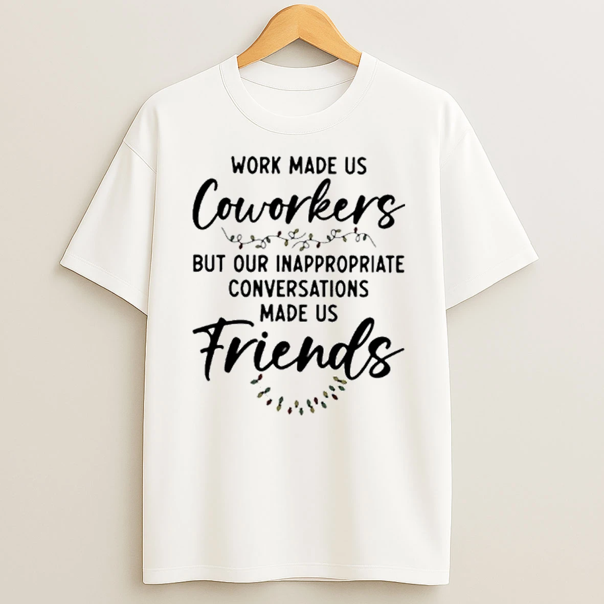 Work Made Us Coworkers But Our Inappropriate Conversations Made Us Friends T Shirt