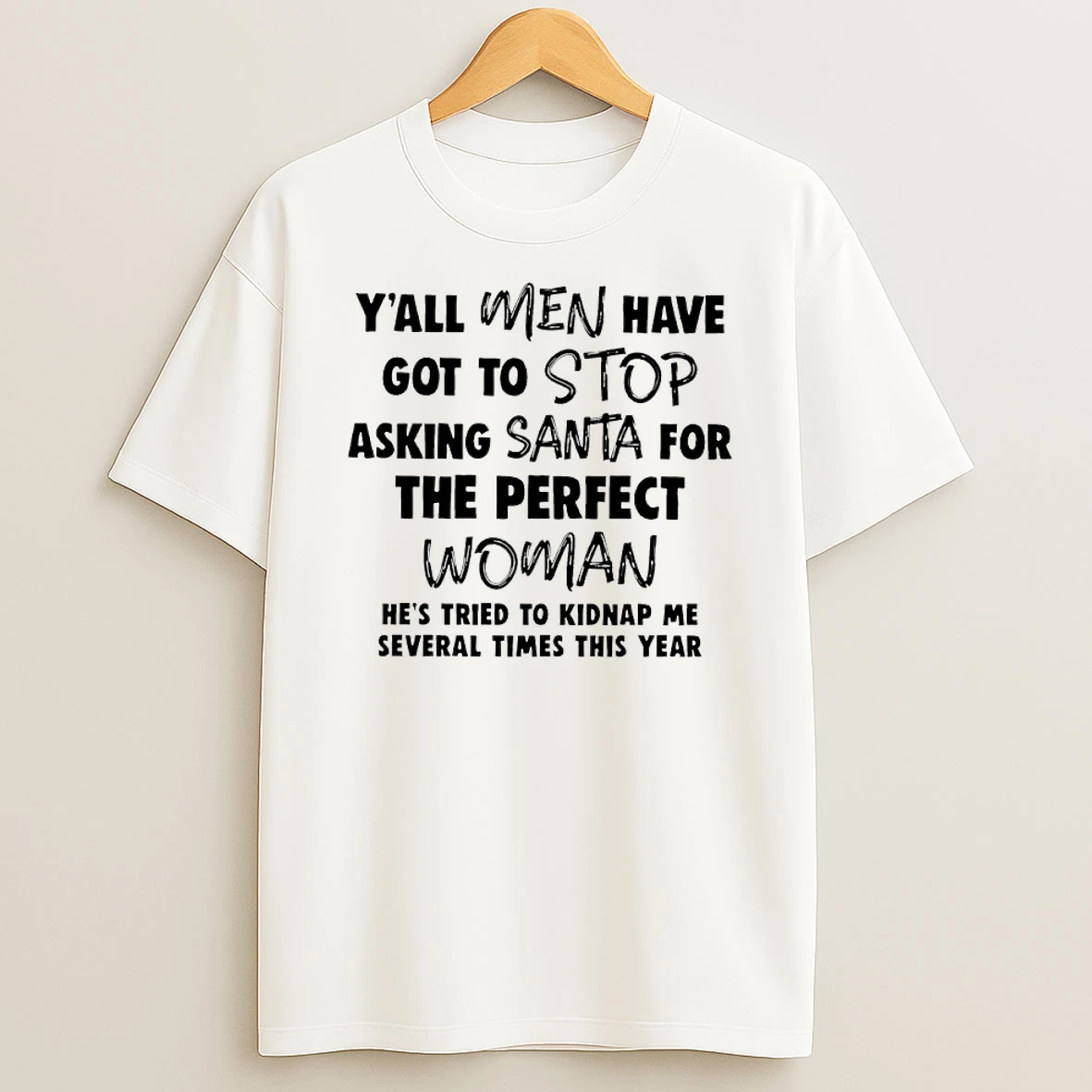 Yall Men Have Got To Stop Asking Santa For The Perfect Woman Hes Tried To Kidnap Me Several Times This Year T Shirt