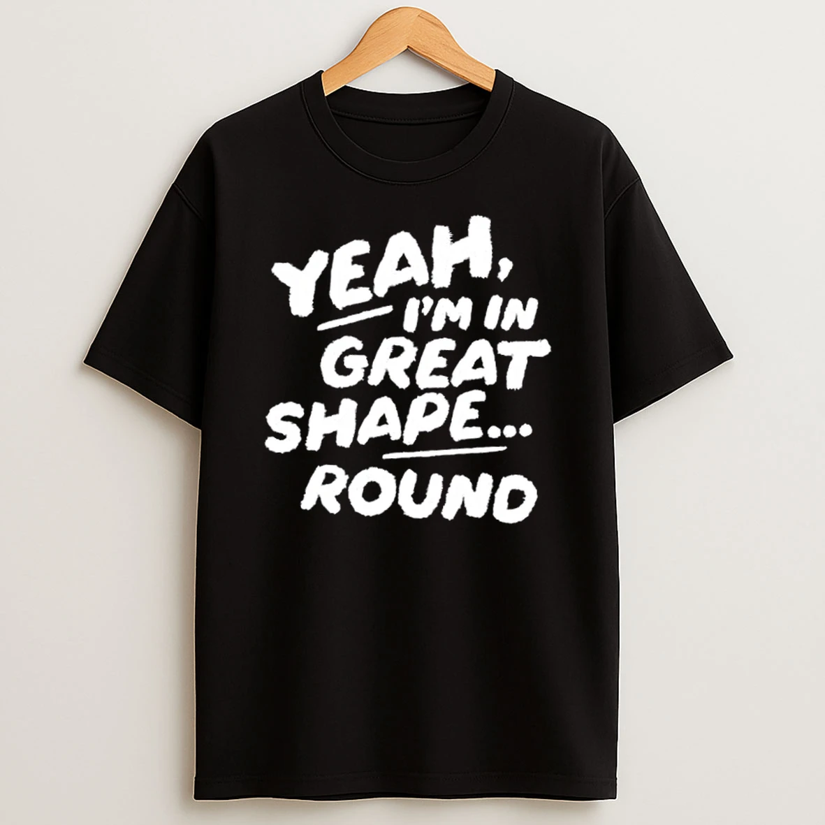 Yeah Im In Great Shape Round T Shirt