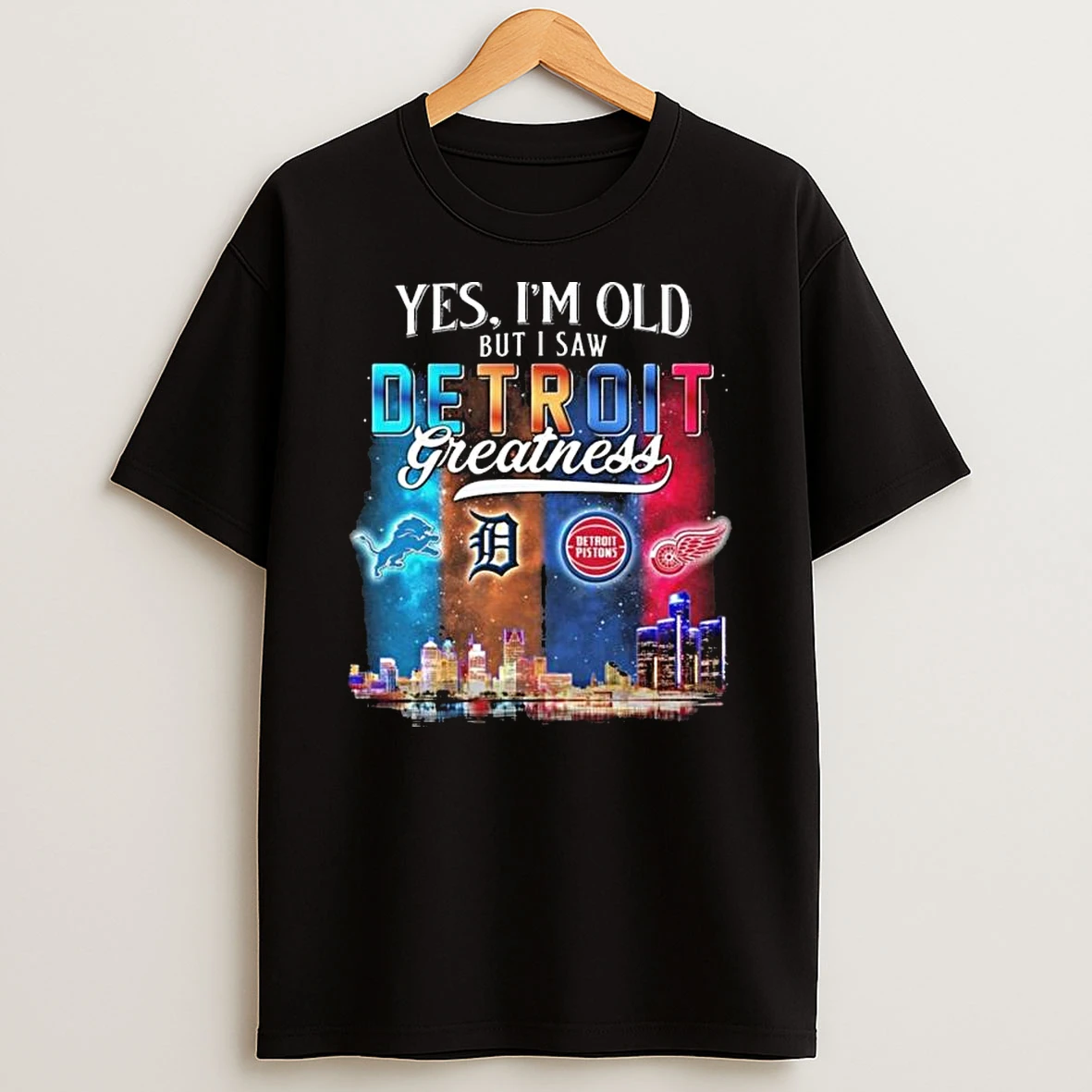 Yes Im Old But I Saw Detroit Teams Skyline Greatness Lions Tigers Pistons Red Wings T Shirt