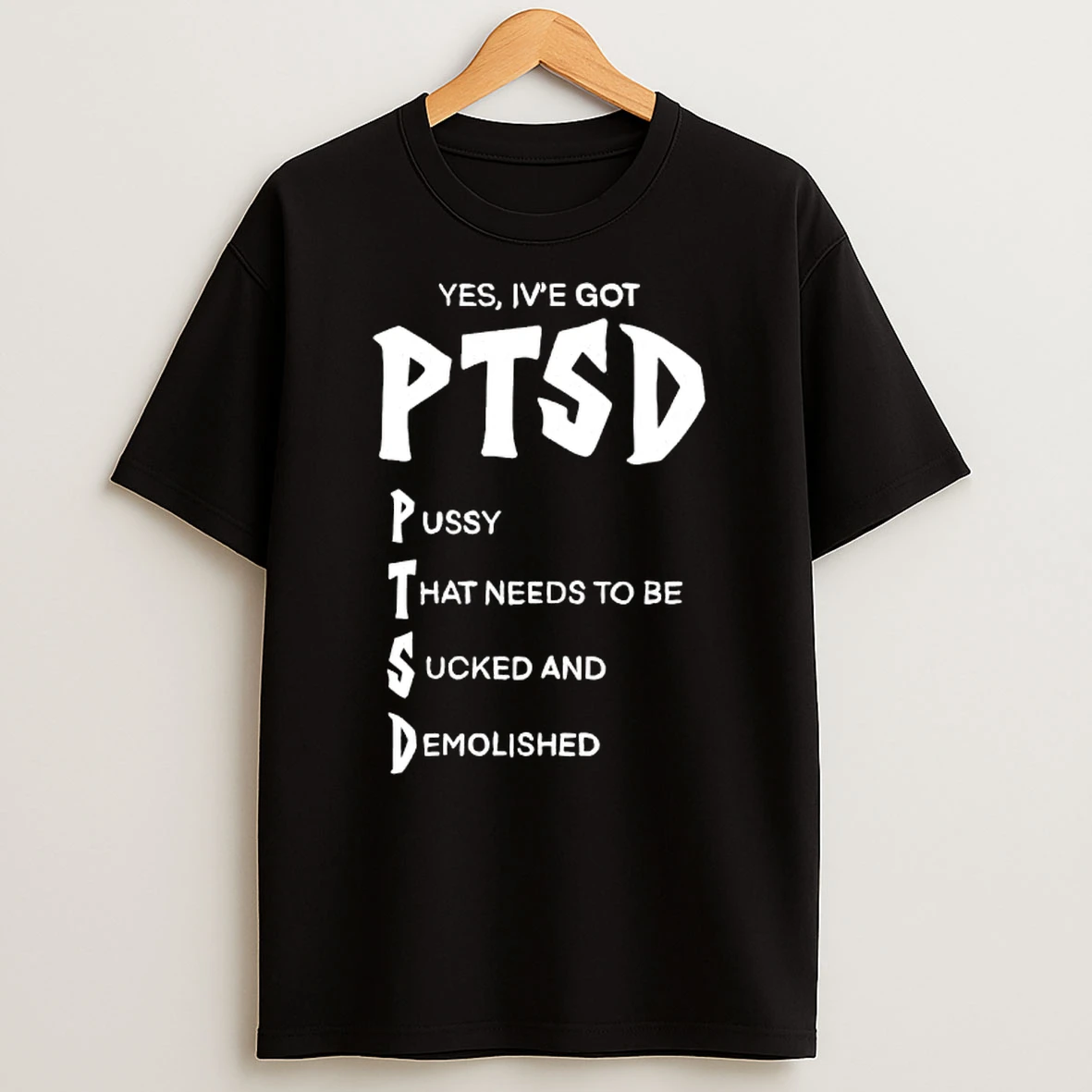 Yes Ive Got Ptsd Pussy That Hat Needs To Be Sucked And Demolished T Shirt