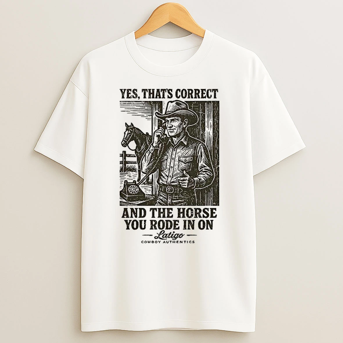 Yes Thats Correct And The Horse You Rode In One Latigo T Shirt