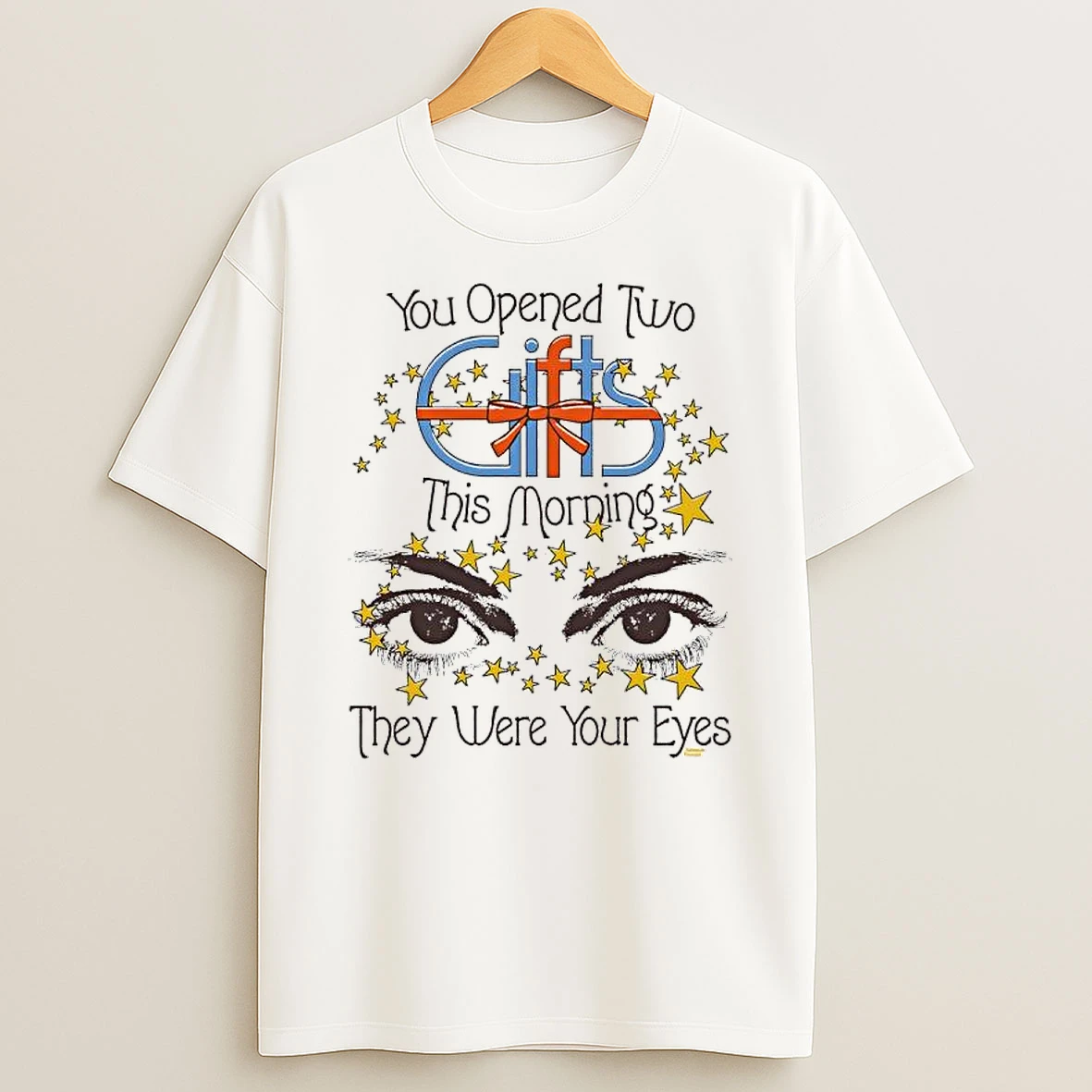 You Opened Two Gifts This Morning They Were Your Eyes T Shirt