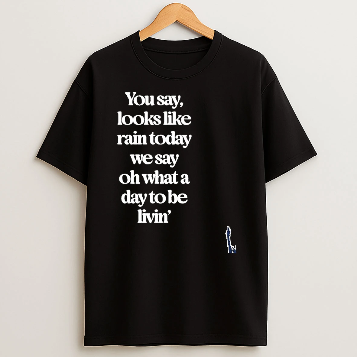 You Say Looks Like Rain Today T Shirt
