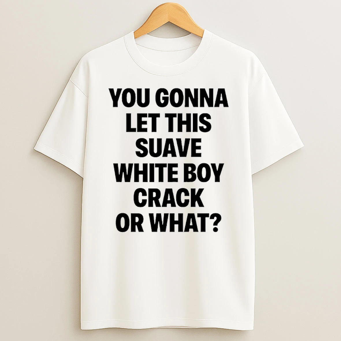 You Gonna Let This Suave White Boy Crack Or What T Shirt