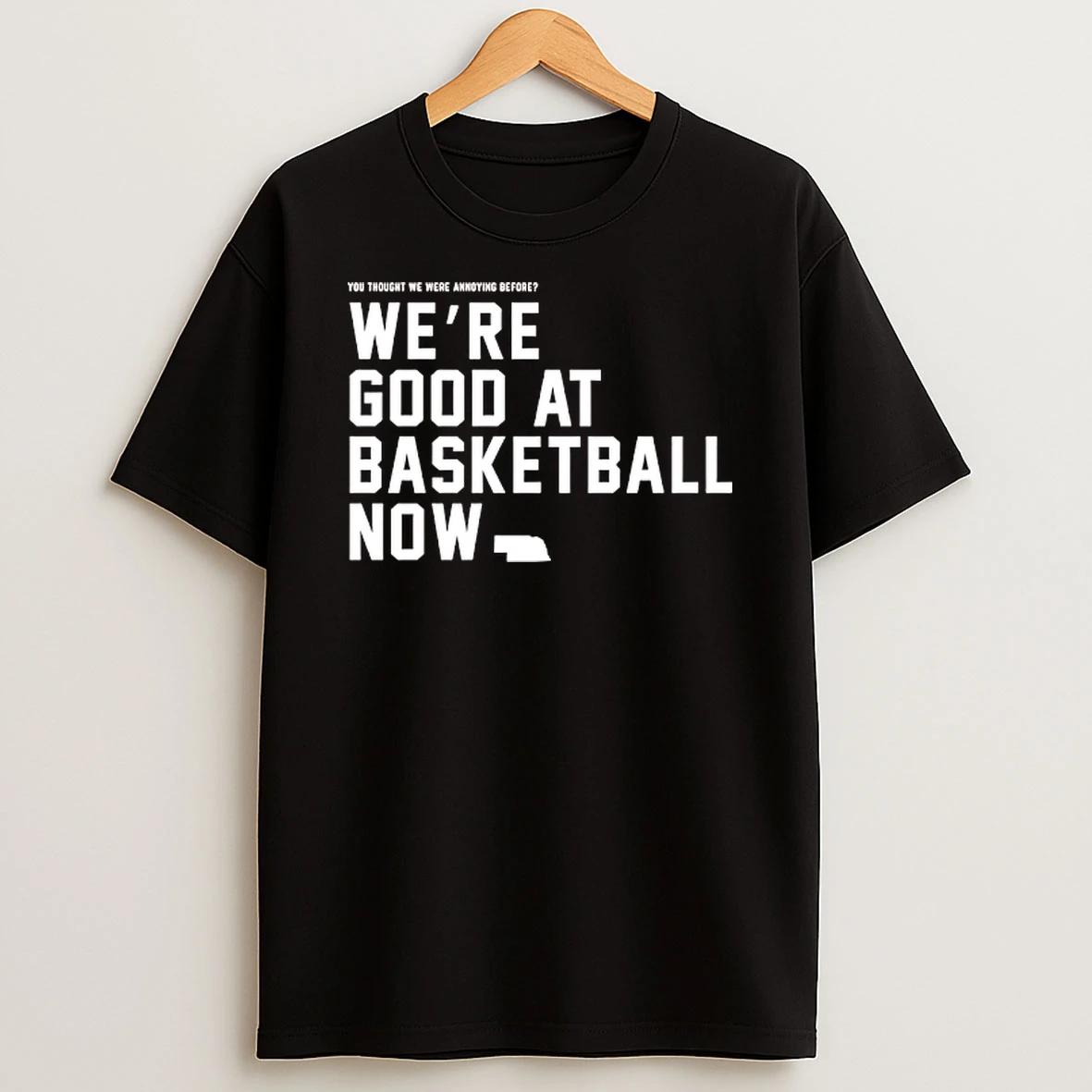 You Thought We Were Annoying Before Were Good At Basketball Now T Shirt