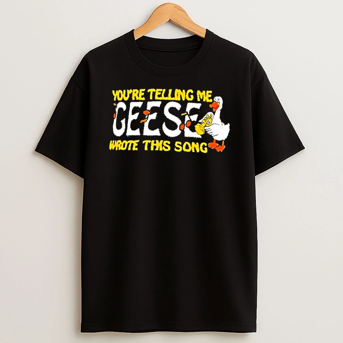 Youre Telling Me Geese Wrote This Song T Shirt