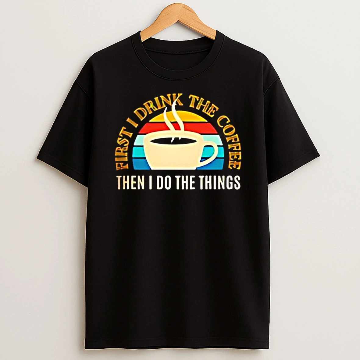 Coffee First I Drink The Coffee Then I Do The Things Vintage T Shirt