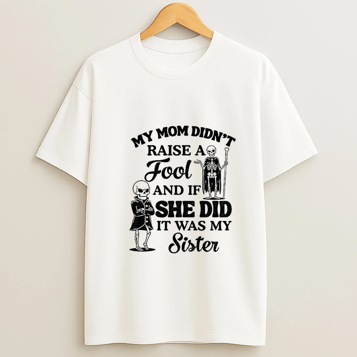 Qrvge7r8 Skeleton My Mom Didnt Raise A Fool And If She Did It Was My Sister T Shirt