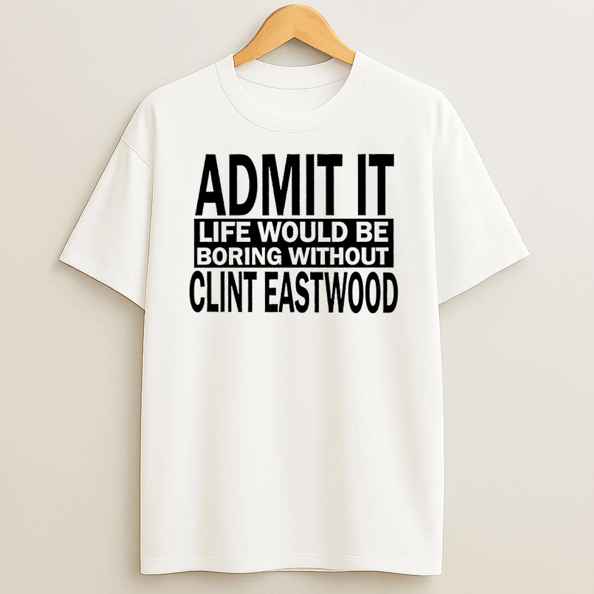 Admit It Life Would Be Boring Without Clint Eastwood Text T Shirt