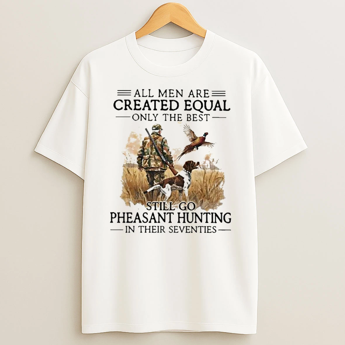 All Men Are Created Equal Only The Best Still Go Pheasant Hunting In Their Seventies With Dog T Shirt
