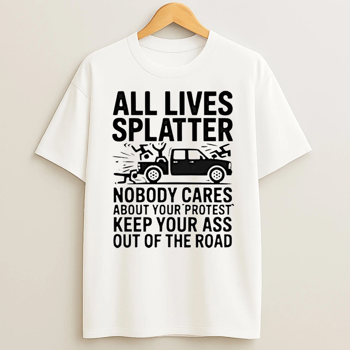 All Lives Splatter Nobody Cares About Your Protest Keep Your Ass Out Of The Road T Shirt