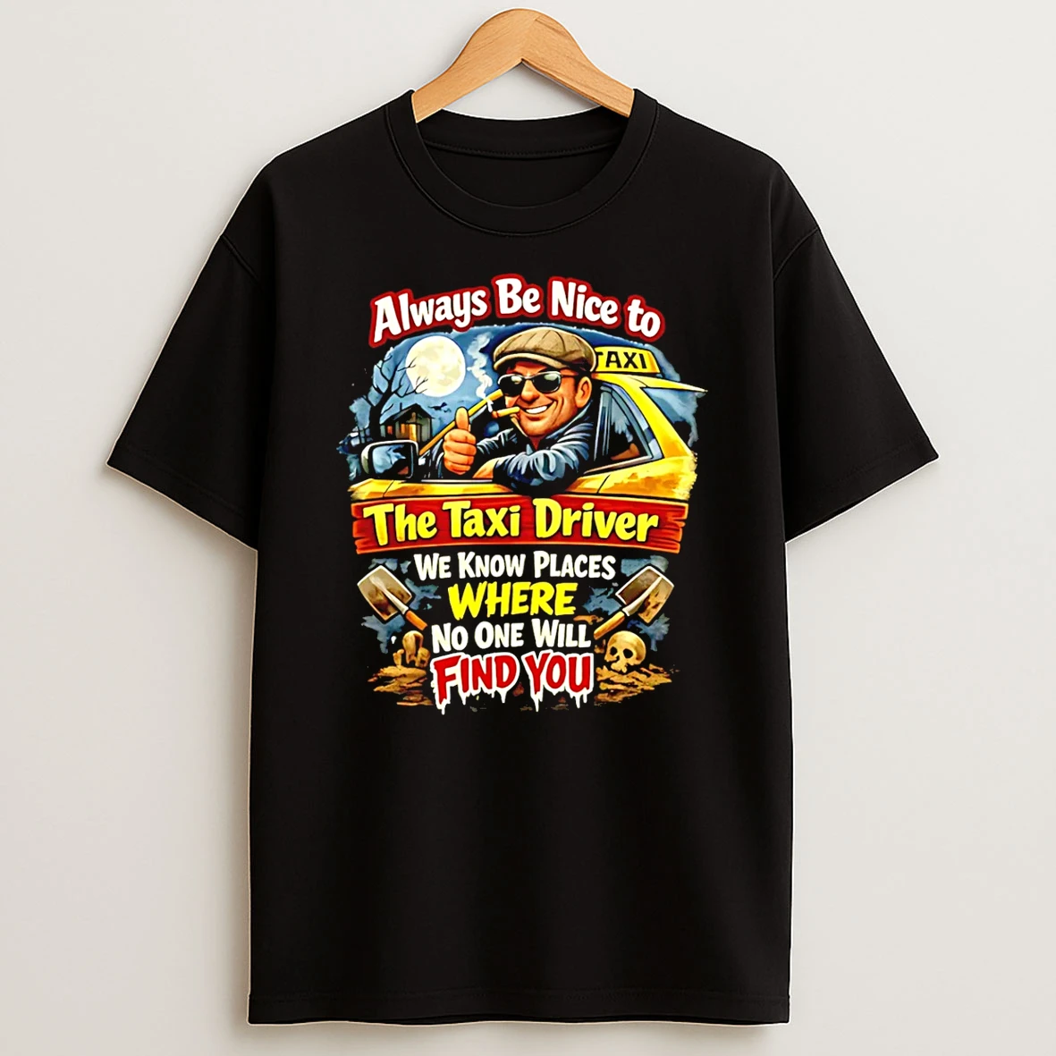 Always Be Nice To The Taxi Driver We Know Places Where No One Will Find You T Shirt