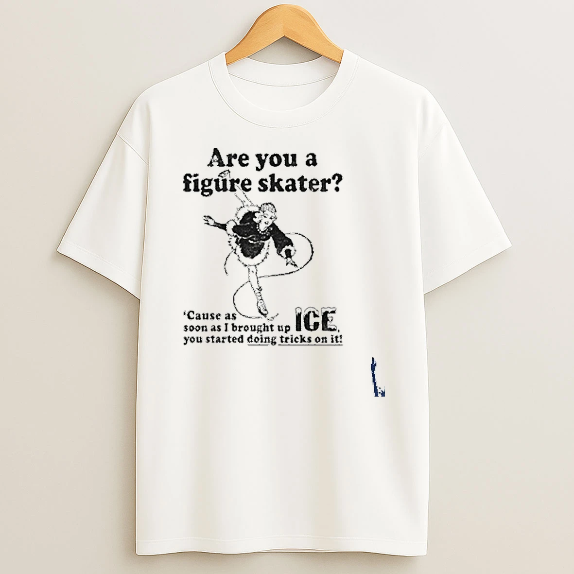 Are You A Figure Skater Cause As Soon As I Brought Up Ice T Shirt