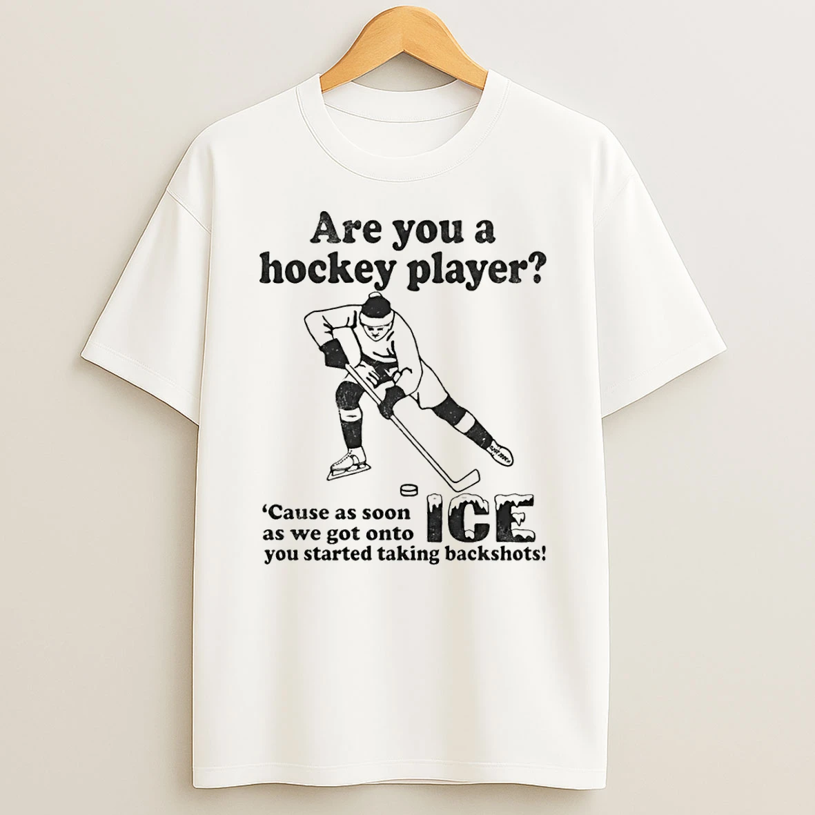 Are You A Hockey Player Cause As Soon As We Got Onto Ice You Started Taking Backshots T Shirt