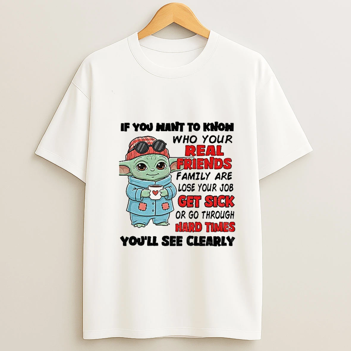 Baby Yoda If You Want To Know Who Your Real Friends Family Are Lose Your Job Get Sick Or Go Through Hard Times T Shirt