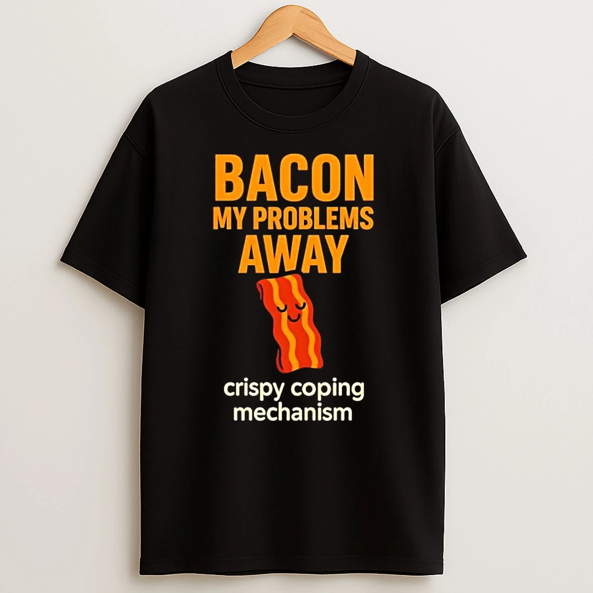 Bacon My Problems Away Crispy Coping Mechanism T Shirt