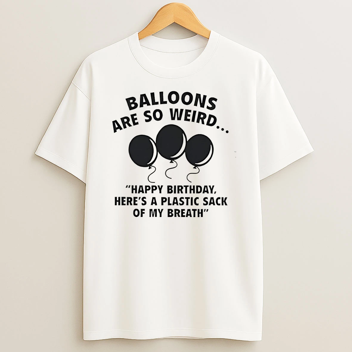 Balloons Are So Weird Happy Birthday Heres A Plastic Sack Of My Breath T Shirt