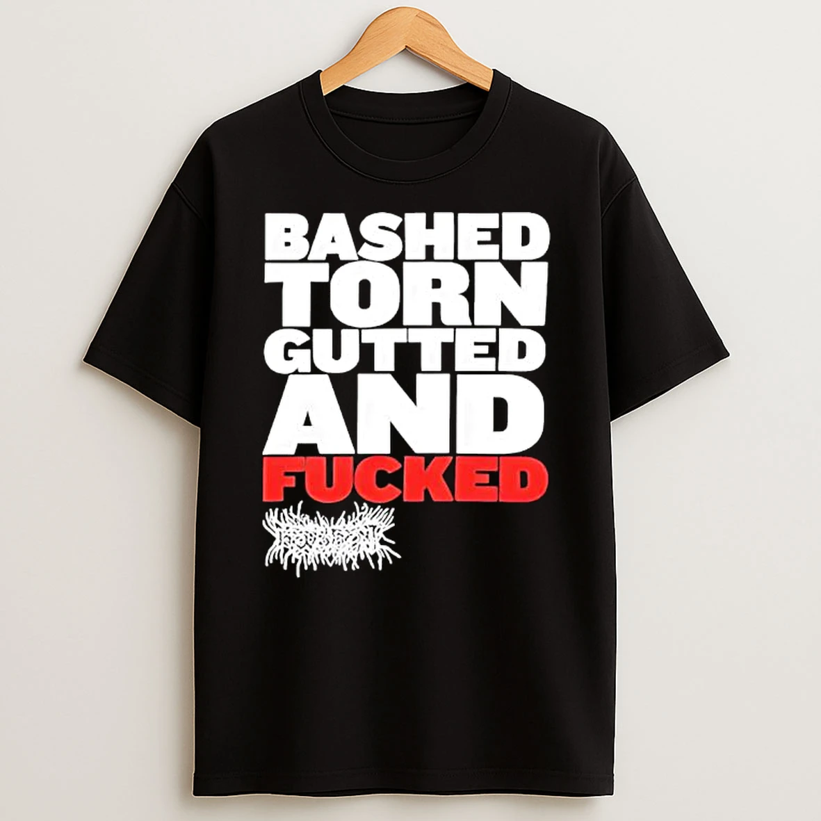 Bashed Torn Gutted And Fucked T Shirt