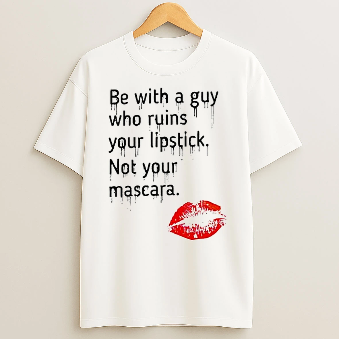 Be With Guy Who Ruins Your Lipstick Not Your Mascara Lipstick Graphic T Shirt