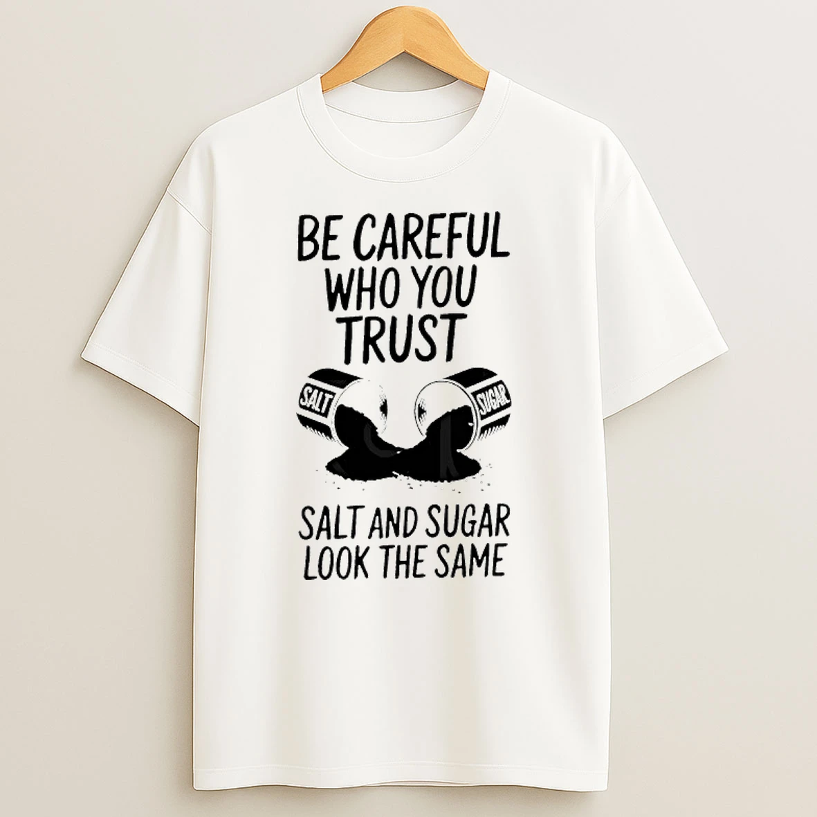 Be Careful Who You Trust Salt And Sugar Look The Same T Shirt