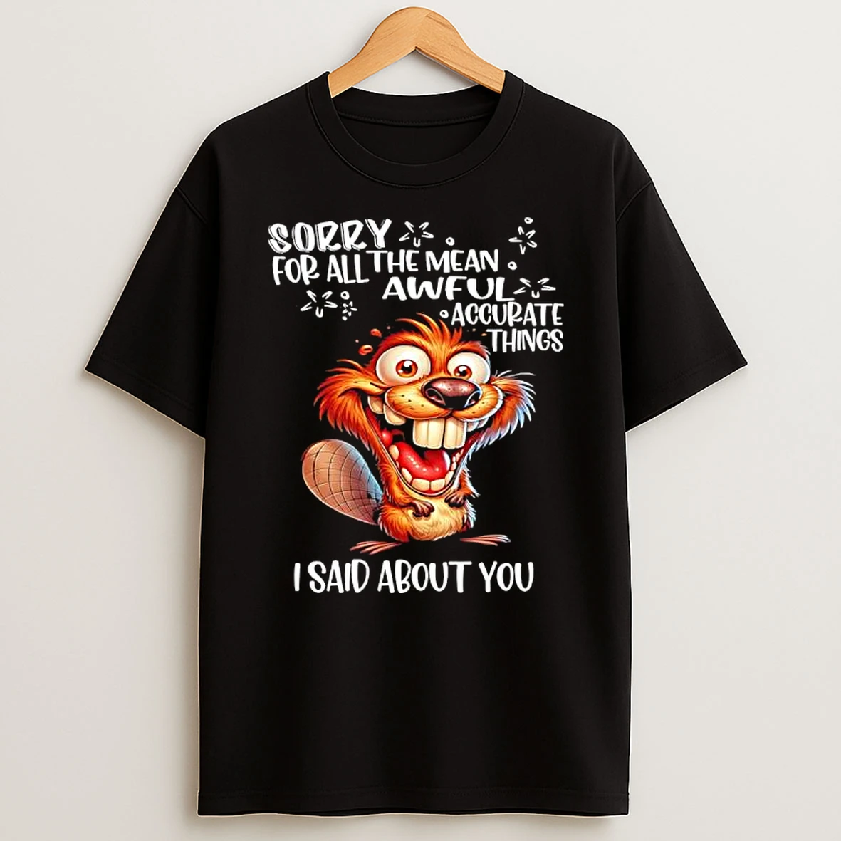 Beaver Sorry For All The Mean Awfula Accurate Things I Said About You T Shirt