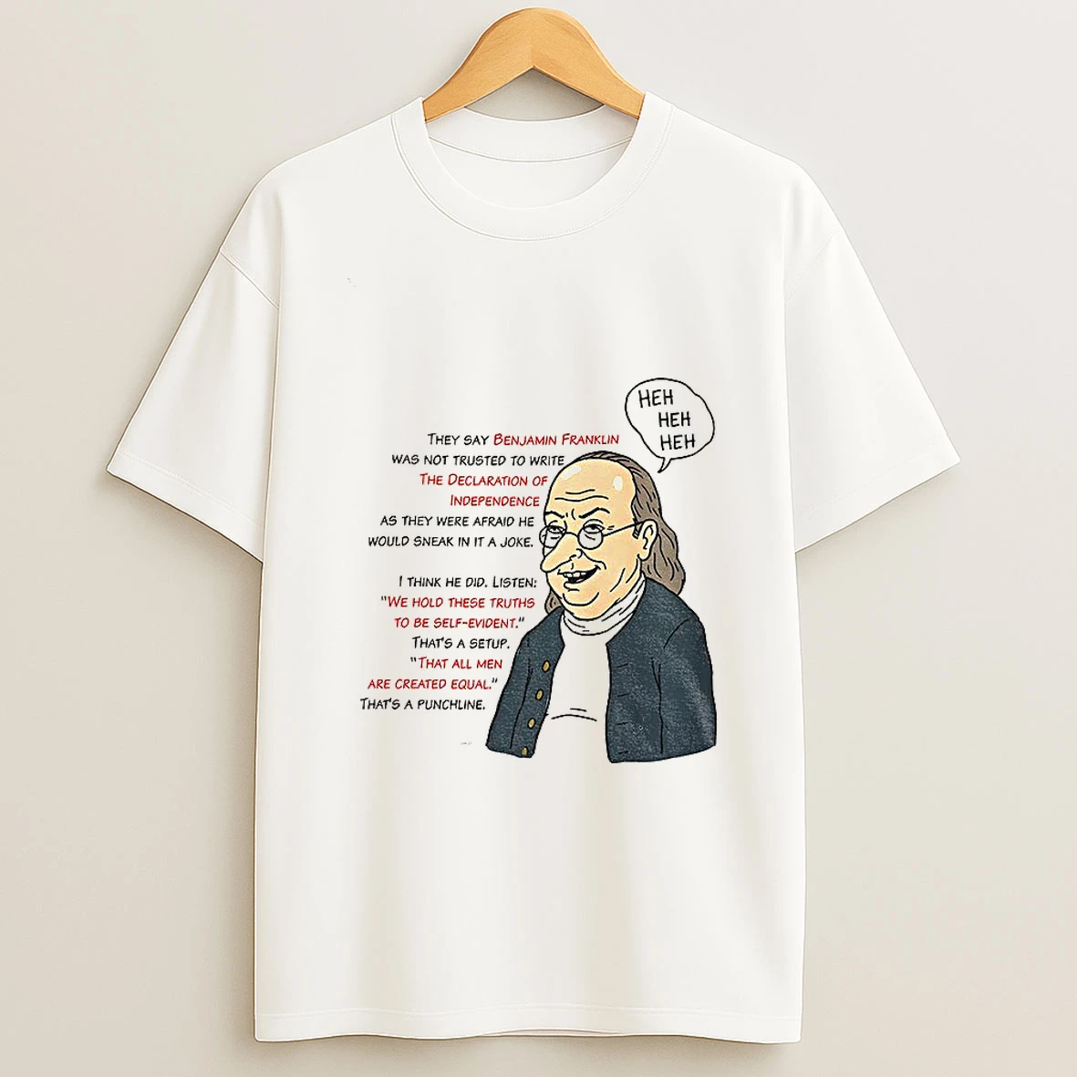 Benjamin Franklin Heh Heh Heh They Say Benjamin Franklin Was Not Trusted To Write The Declaration T Shirt