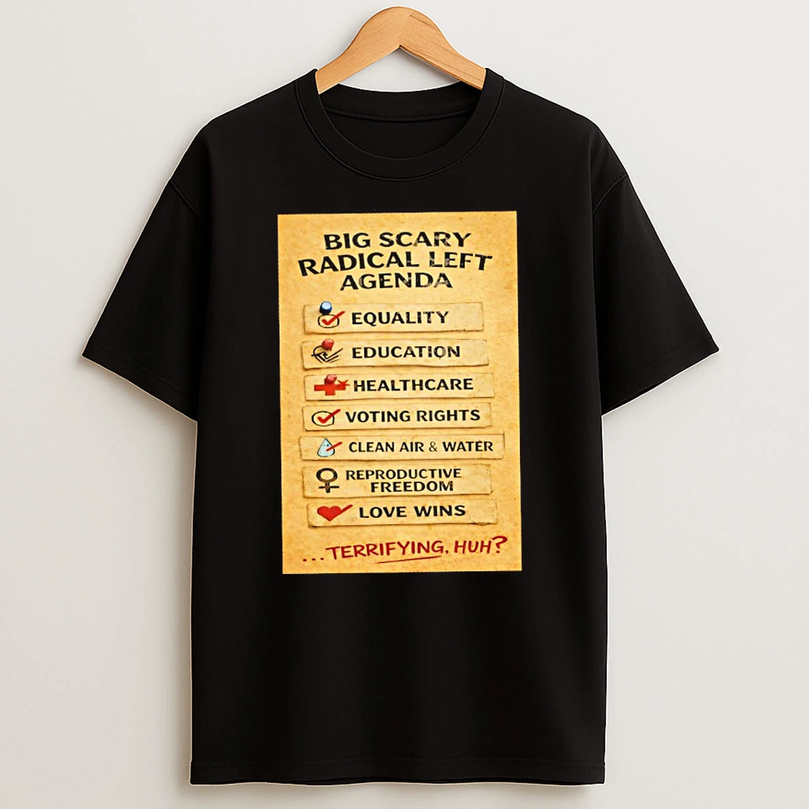 Big Scary Radical Left Agenda Equality Education Healthcare Terrifying Huh T Shirt