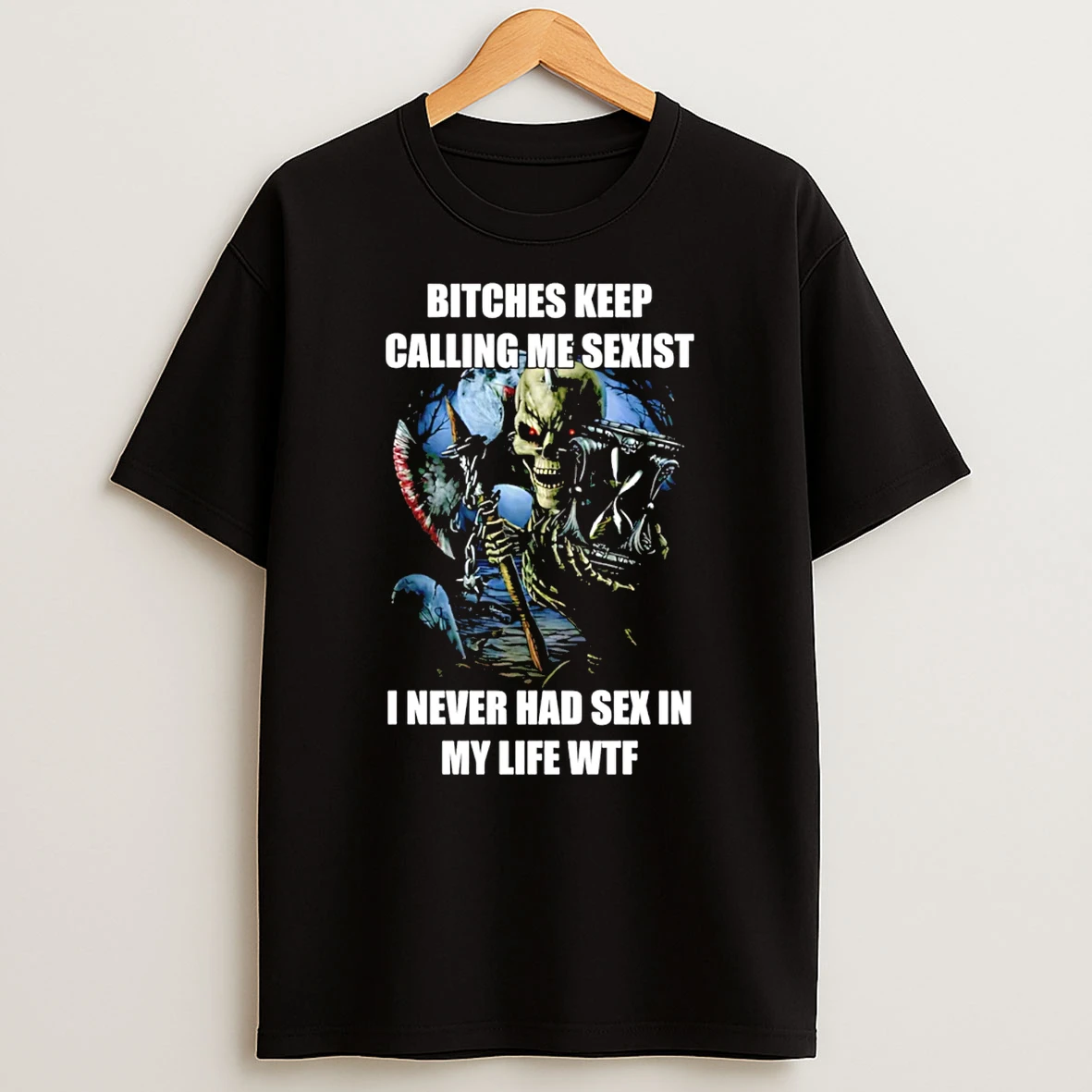 Bitches Keep Calling Me Sexist I Never Had Sex In My Life Wtf T Shirt