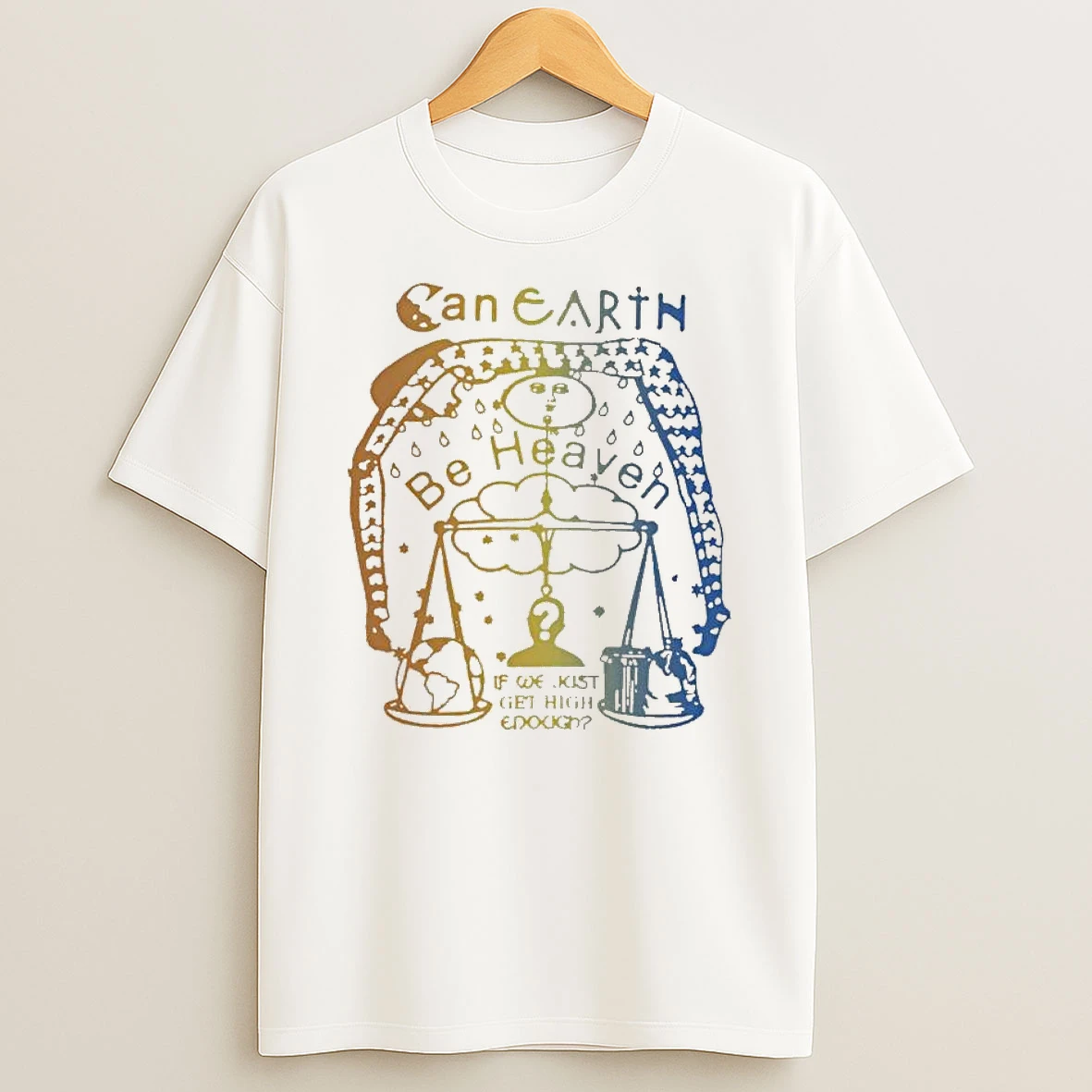 Can Earth Be Heaven If We Just Get High Enough T Shirt