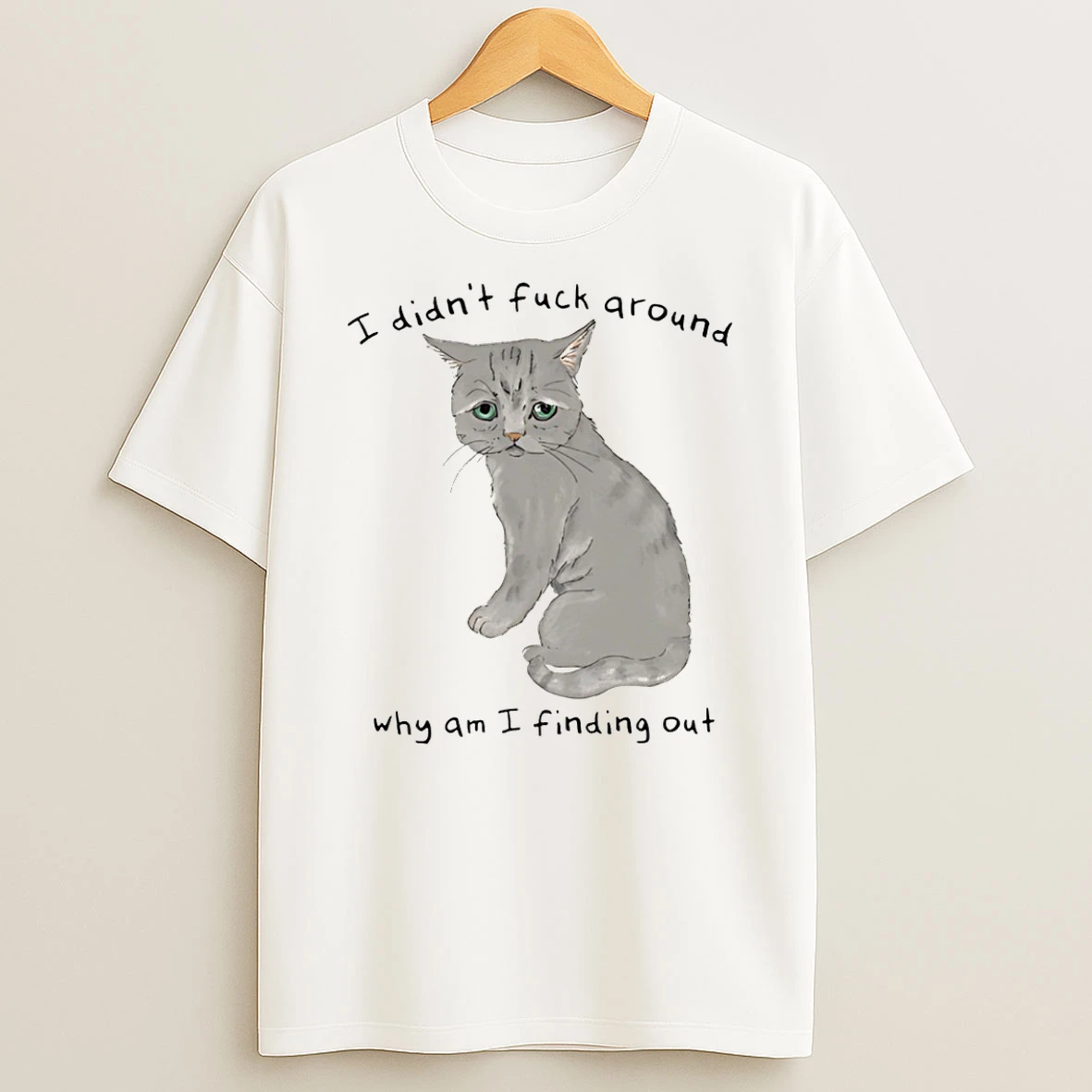 Cat I Didnt Fuck Around Why Am I Finding Out T Shirt