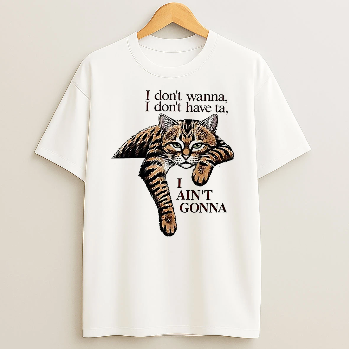 Cat I Dont Wanna I Dont Have Ta I Aint Gonna T Shirt