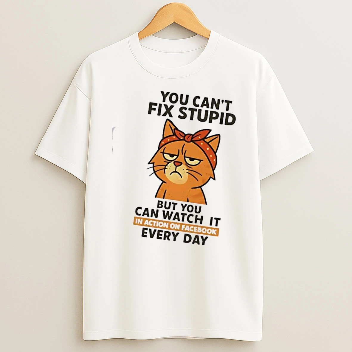 Cat You Cant Fix Stupid But You Can Watch It In Action On Facebook Every Day T Shirt