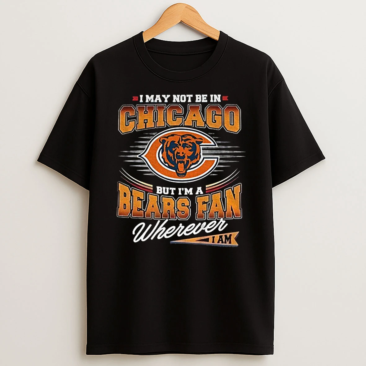 Chicago Bears I May Not Be In Chicago But Im A Bears Fan Wherever T Shirt