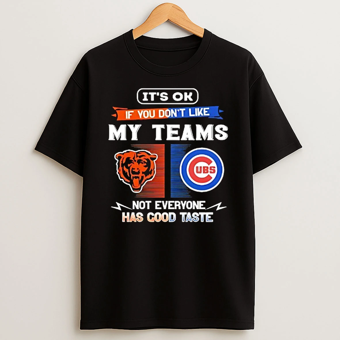 Chicago Bears And Chicago Cubs Its Ok If You Dont Like My Teams Not Everyone Has Good Taste T Shirt