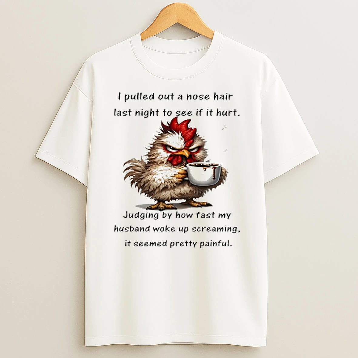 Chicken I Pulled Out A Nose Hair Last Night To See If It Hurt Judging By How Fast My T Shirt