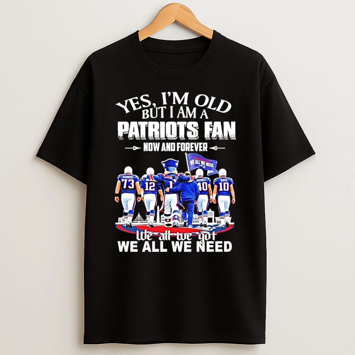 Coach Mike Vrabel And Players Yes Im Old But I Am A New England Patriots Fan Now And Forever We All We Got We All We Need T Shirt