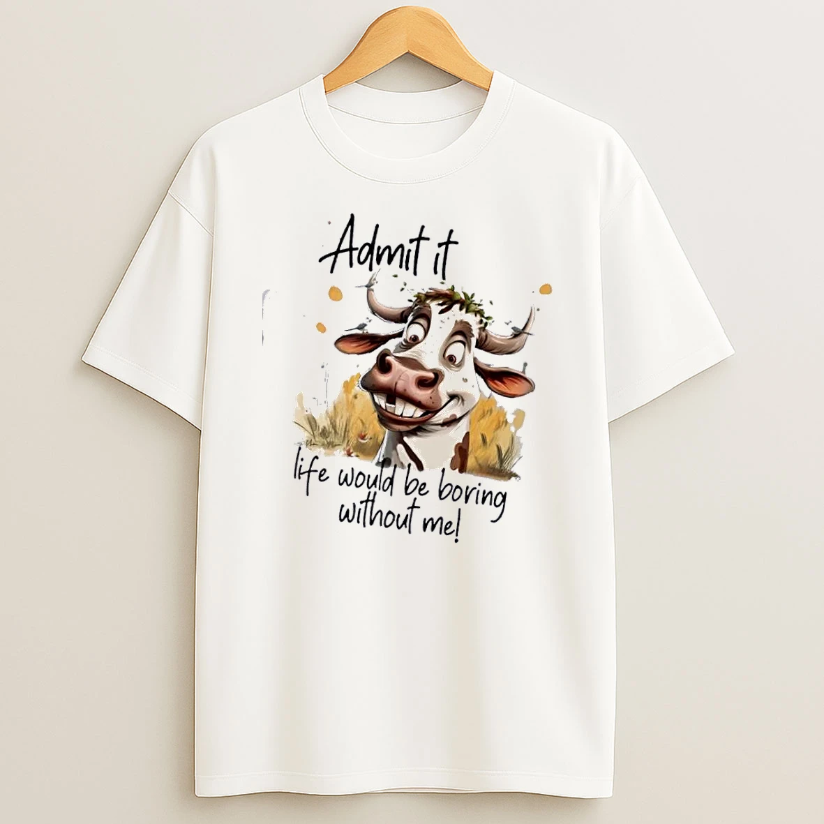 Cow Admit It Life Would Be Boring Without Me T Shirt